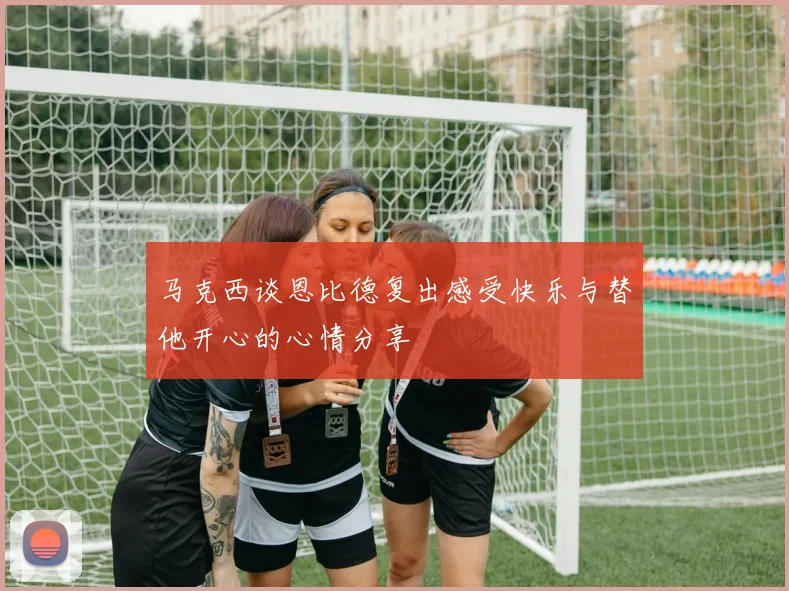 马克西谈恩比德复出感受快乐与替他开心的心情分享
