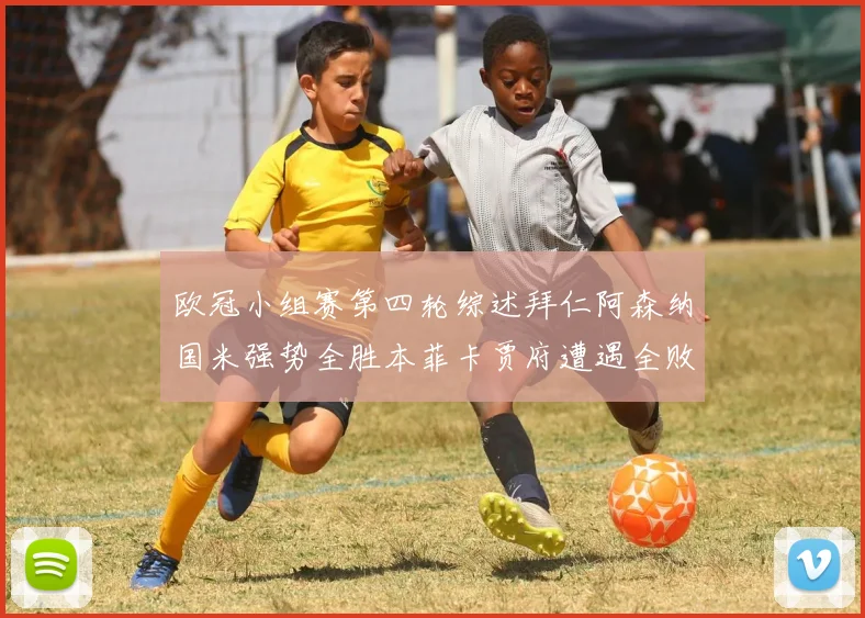 欧冠小组赛第四轮综述拜仁阿森纳国米强势全胜本菲卡贾府遭遇全败困境