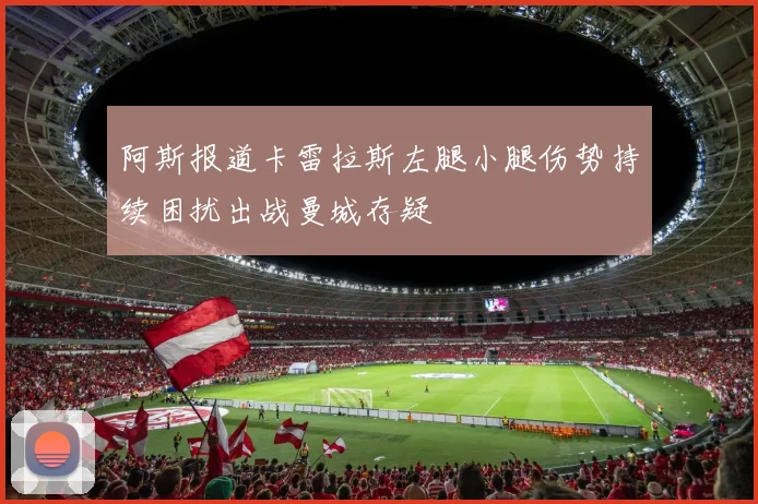 阿斯报道卡雷拉斯左腿小腿伤势持续困扰出战曼城存疑
