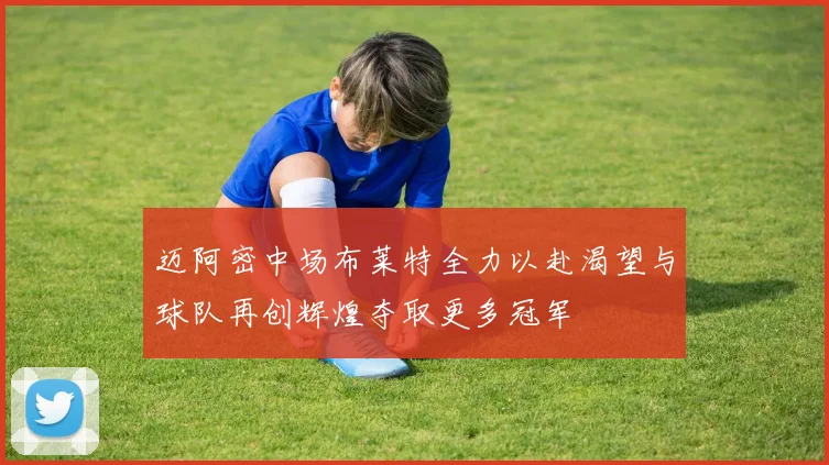 迈阿密中场布莱特全力以赴渴望与球队再创辉煌夺取更多冠军