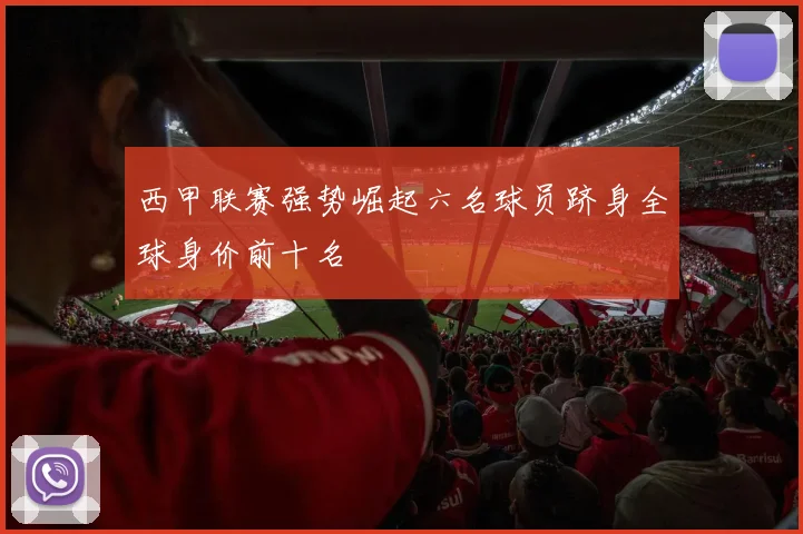 西甲联赛强势崛起六名球员跻身全球身价前十名