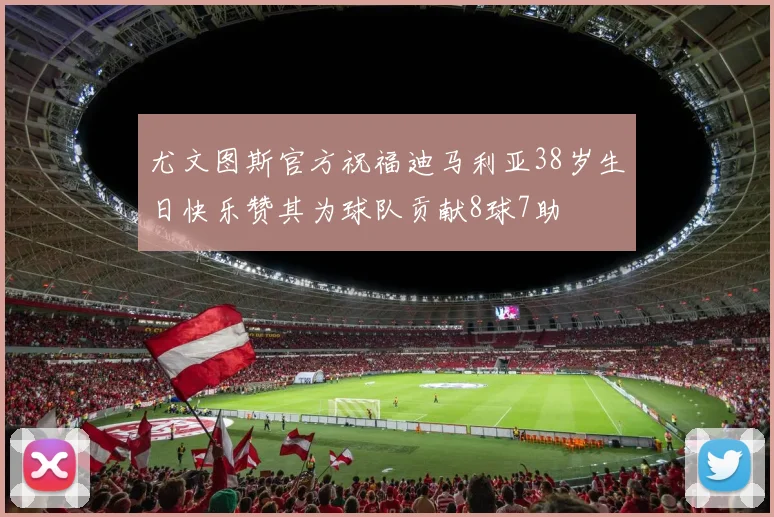 尤文图斯官方祝福迪马利亚38岁生日快乐赞其为球队贡献8球7助