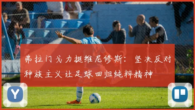 弗拉门戈力挺维尼修斯：坚决反对种族主义让足球回归纯粹精神