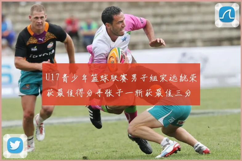 U17青少年篮球联赛男子组宋远航荣获最佳得分手张子一斩获最佳三分手称号