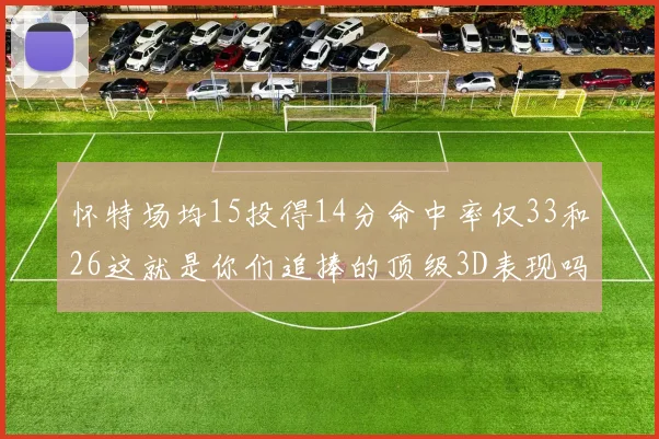 怀特场均15投得14分命中率仅33和26这就是你们追捧的顶级3D表现吗