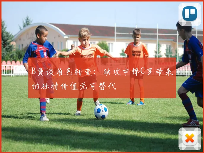 B费谈角色转变：助攻中锋C罗带来的独特价值无可替代