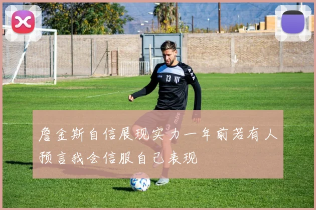 詹金斯自信展现实力一年前若有人预言我会信服自己表现