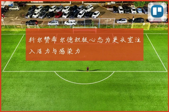 科尔赞希尔德积极心态为更衣室注入活力与感染力